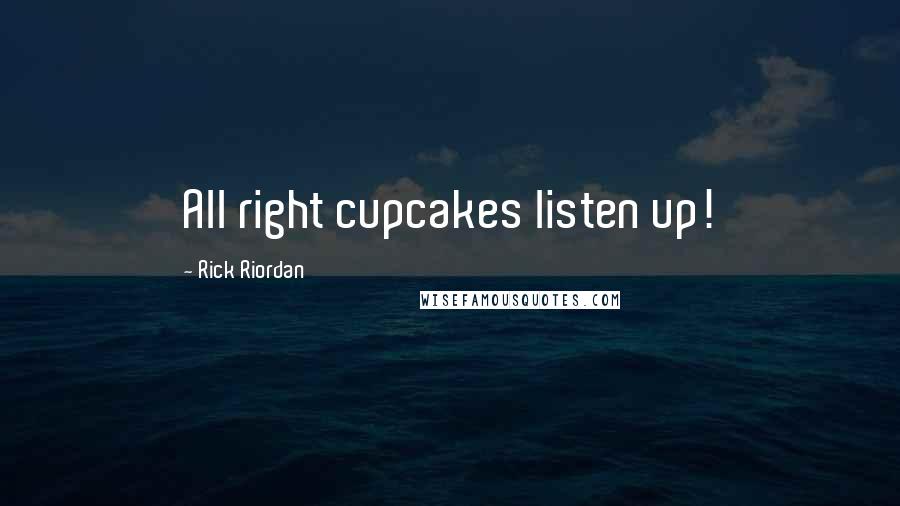 Rick Riordan Quotes: All right cupcakes listen up!