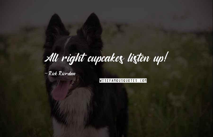 Rick Riordan Quotes: All right cupcakes listen up!