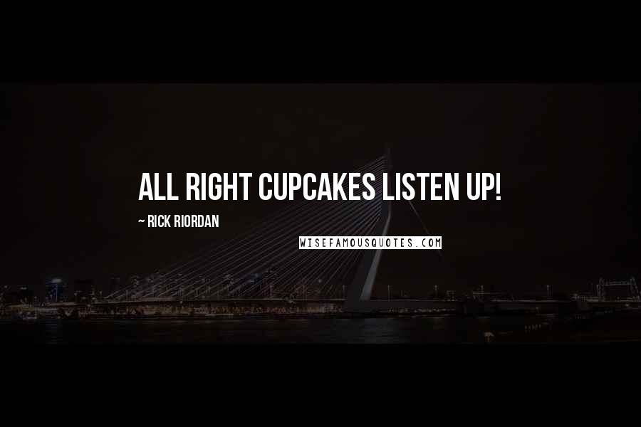 Rick Riordan Quotes: All right cupcakes listen up!