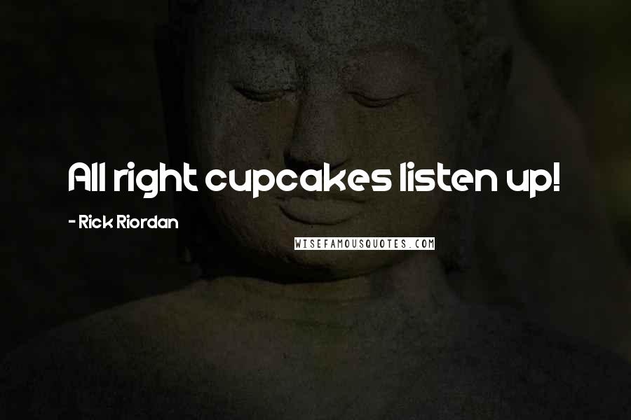 Rick Riordan Quotes: All right cupcakes listen up!