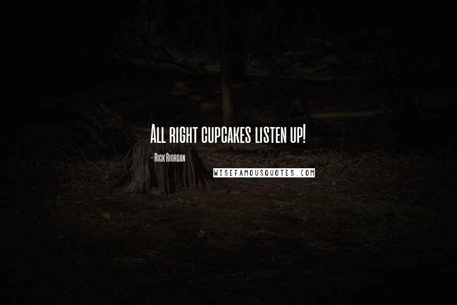 Rick Riordan Quotes: All right cupcakes listen up!