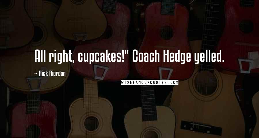 Rick Riordan Quotes: All right, cupcakes!" Coach Hedge yelled.