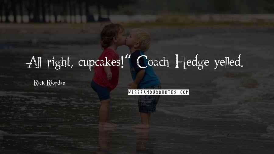 Rick Riordan Quotes: All right, cupcakes!" Coach Hedge yelled.