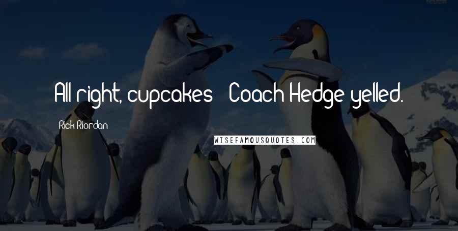 Rick Riordan Quotes: All right, cupcakes!" Coach Hedge yelled.