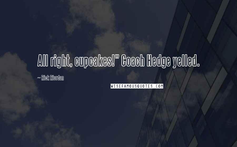 Rick Riordan Quotes: All right, cupcakes!" Coach Hedge yelled.