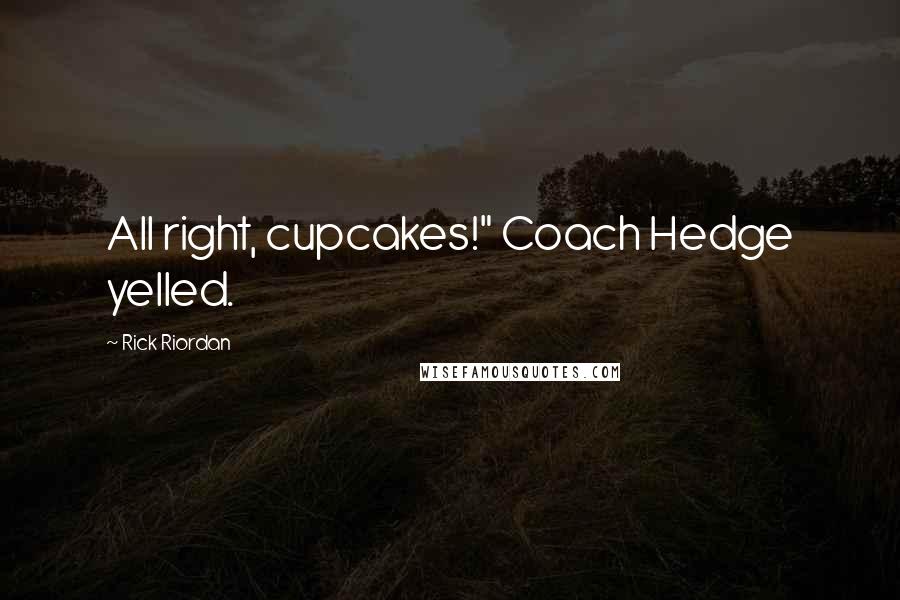 Rick Riordan Quotes: All right, cupcakes!" Coach Hedge yelled.