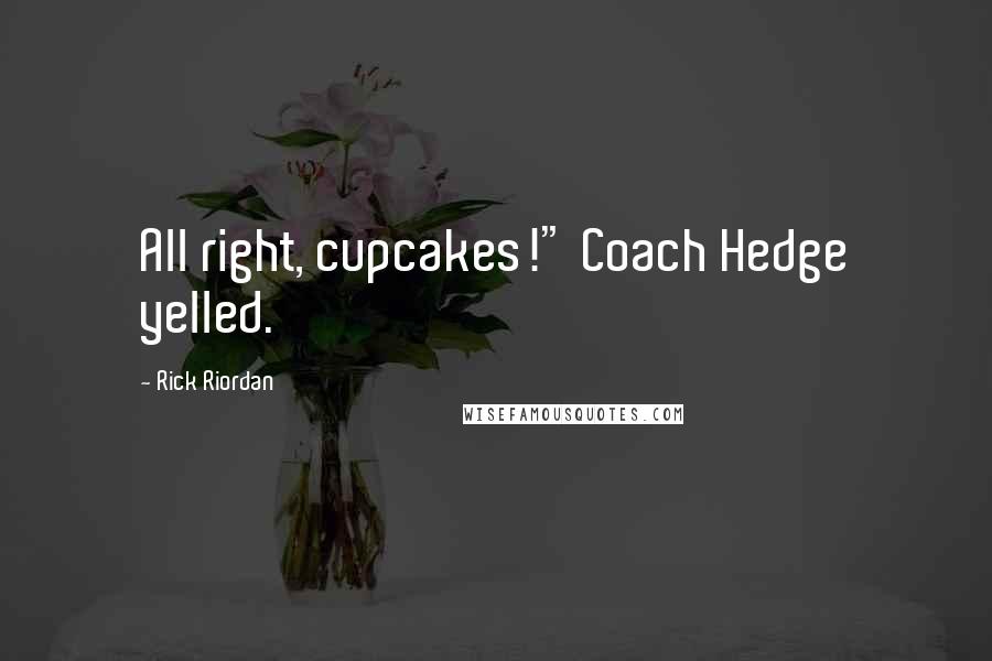 Rick Riordan Quotes: All right, cupcakes!" Coach Hedge yelled.