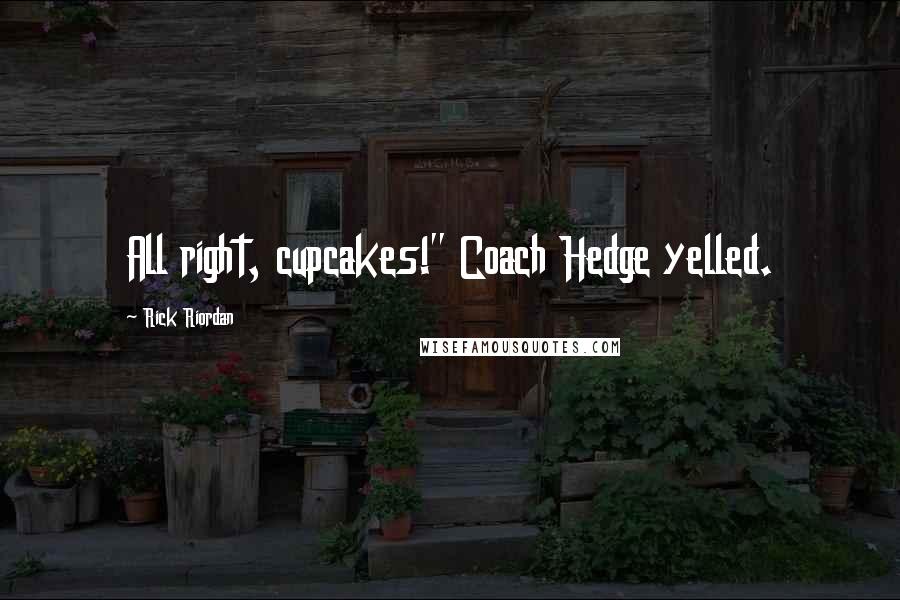 Rick Riordan Quotes: All right, cupcakes!" Coach Hedge yelled.