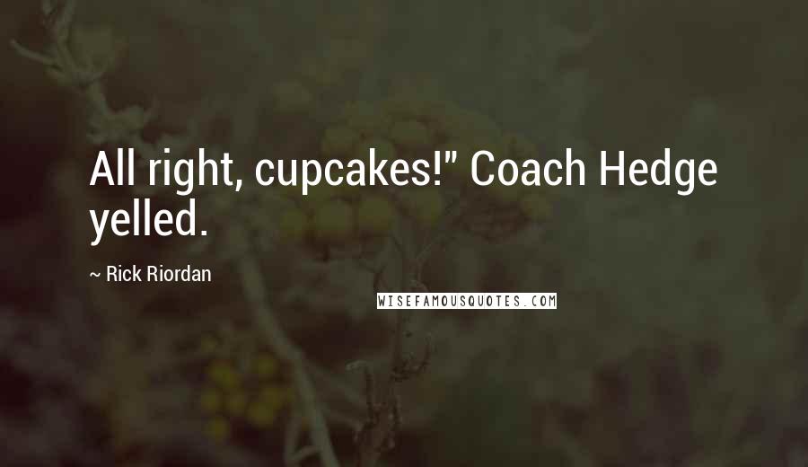 Rick Riordan Quotes: All right, cupcakes!" Coach Hedge yelled.