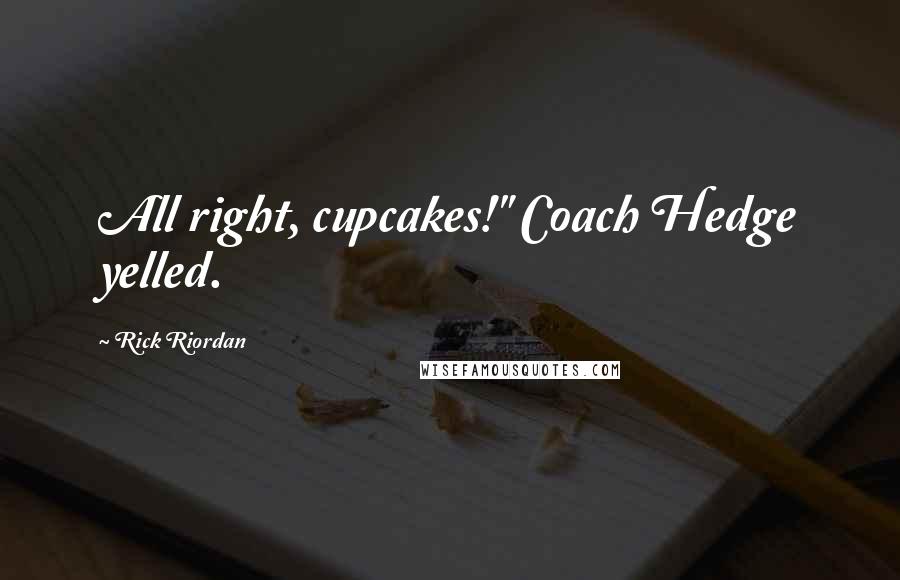 Rick Riordan Quotes: All right, cupcakes!" Coach Hedge yelled.