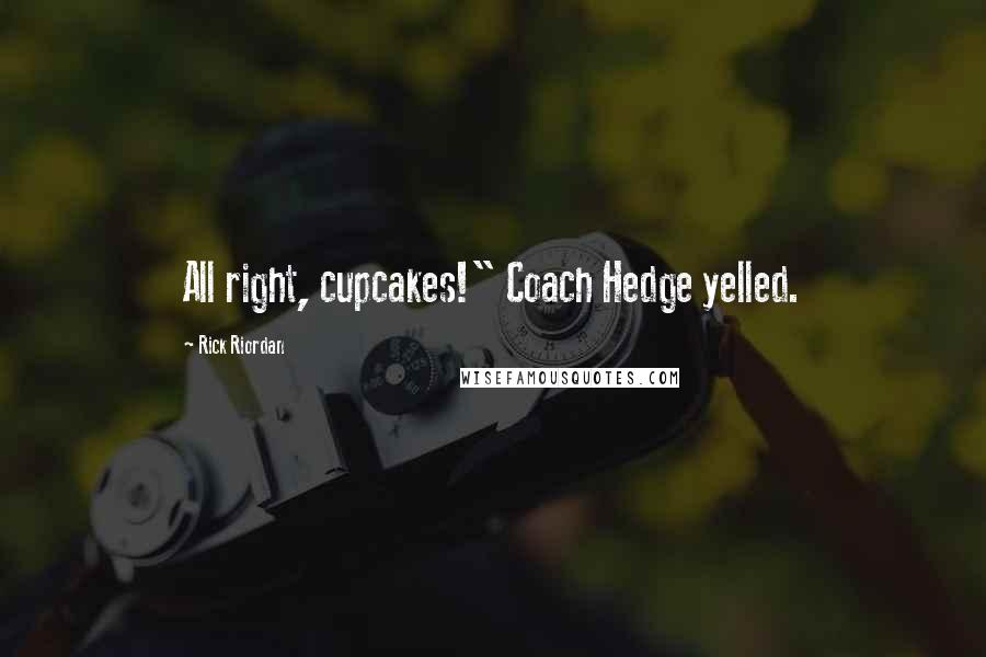 Rick Riordan Quotes: All right, cupcakes!" Coach Hedge yelled.