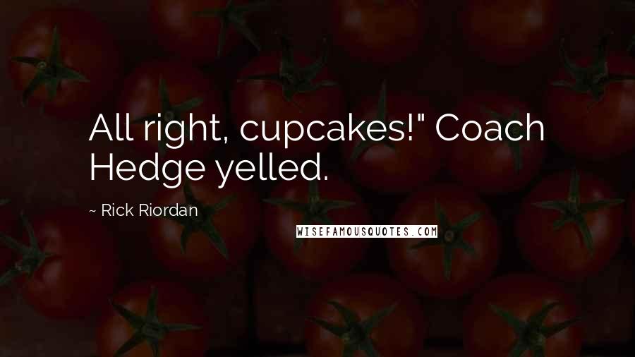 Rick Riordan Quotes: All right, cupcakes!" Coach Hedge yelled.