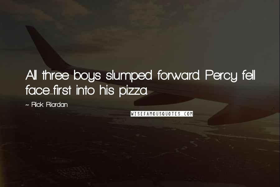 Rick Riordan Quotes: All three boys slumped forward. Percy fell face-first into his pizza.