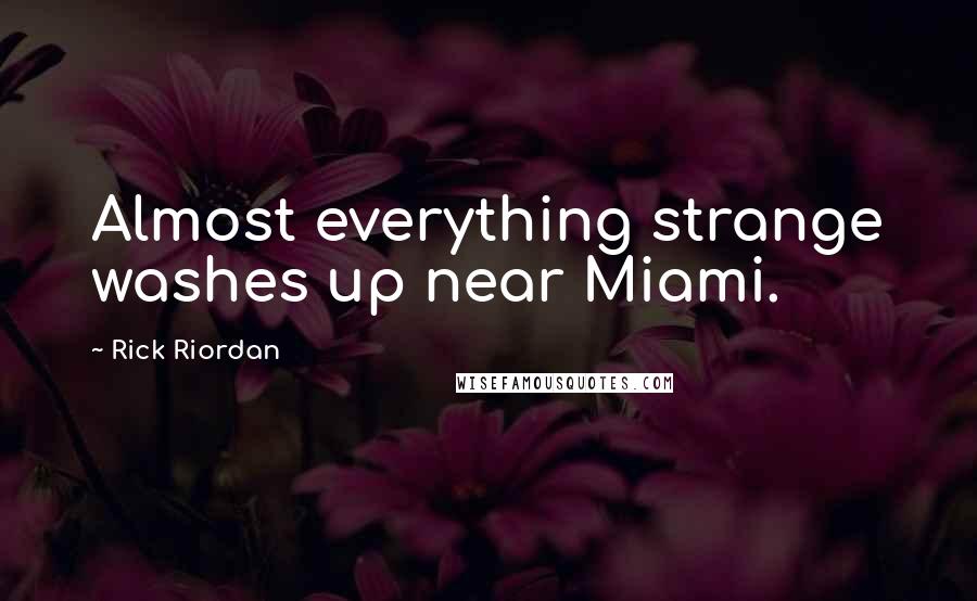 Rick Riordan Quotes: Almost everything strange washes up near Miami.