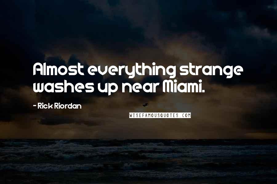 Rick Riordan Quotes: Almost everything strange washes up near Miami.