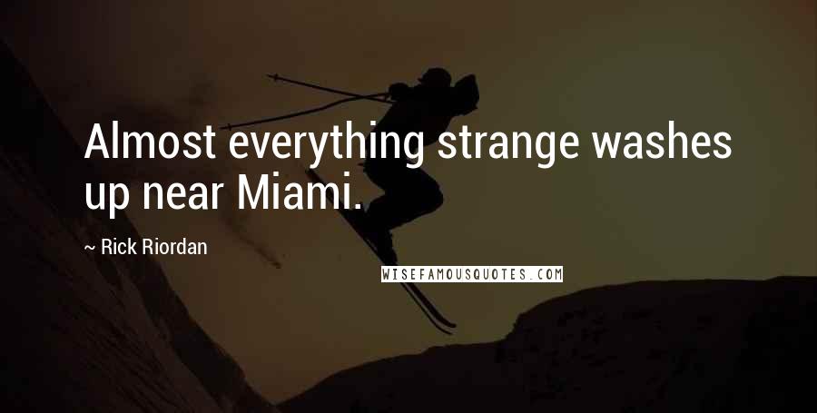 Rick Riordan Quotes: Almost everything strange washes up near Miami.