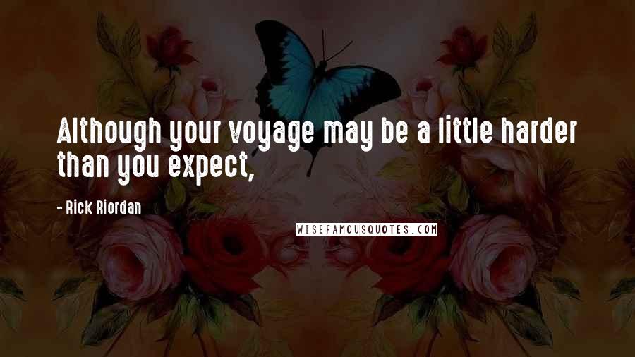 Rick Riordan Quotes: Although your voyage may be a little harder than you expect,