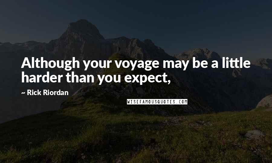 Rick Riordan Quotes: Although your voyage may be a little harder than you expect,