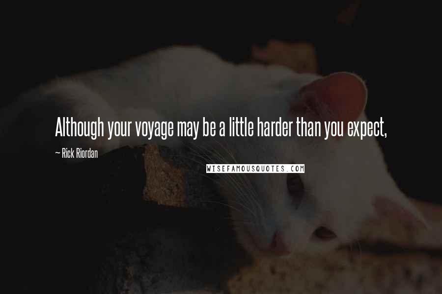 Rick Riordan Quotes: Although your voyage may be a little harder than you expect,