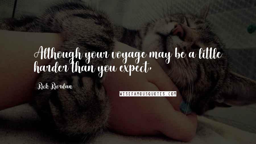 Rick Riordan Quotes: Although your voyage may be a little harder than you expect,