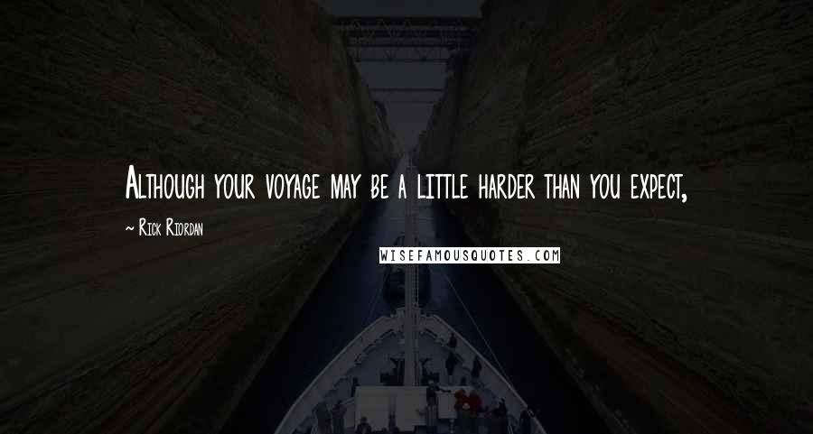 Rick Riordan Quotes: Although your voyage may be a little harder than you expect,