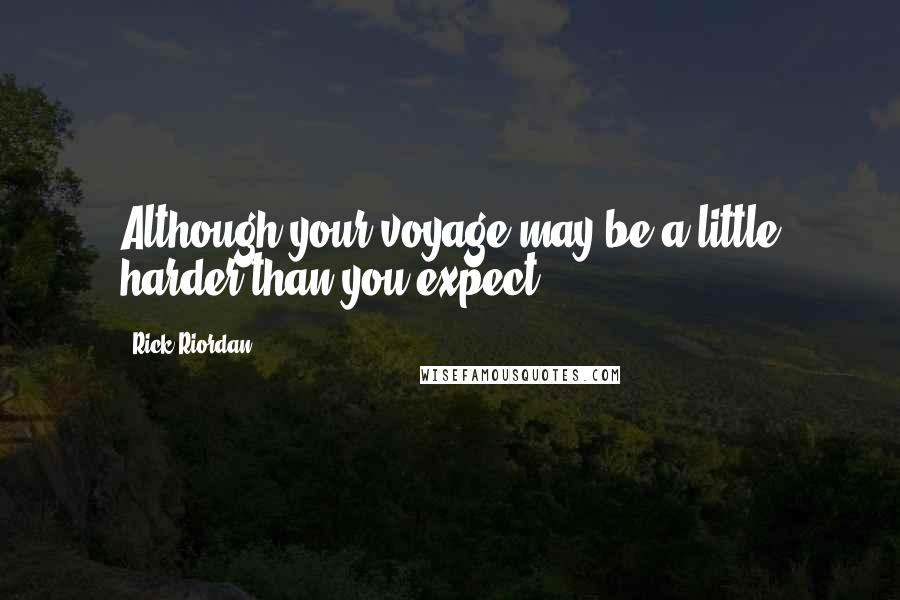 Rick Riordan Quotes: Although your voyage may be a little harder than you expect,