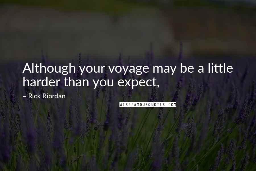 Rick Riordan Quotes: Although your voyage may be a little harder than you expect,