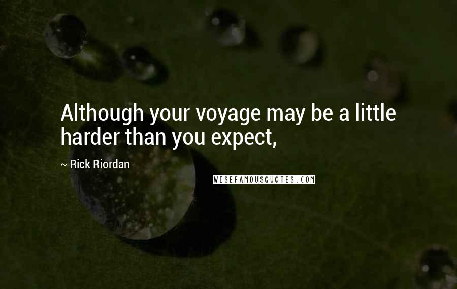 Rick Riordan Quotes: Although your voyage may be a little harder than you expect,