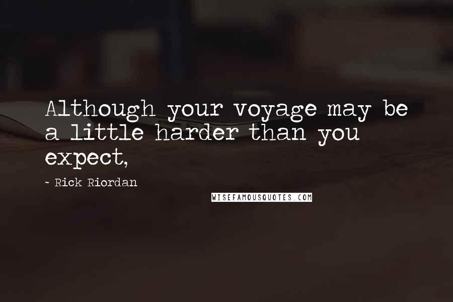 Rick Riordan Quotes: Although your voyage may be a little harder than you expect,