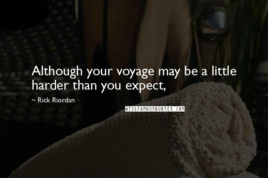 Rick Riordan Quotes: Although your voyage may be a little harder than you expect,
