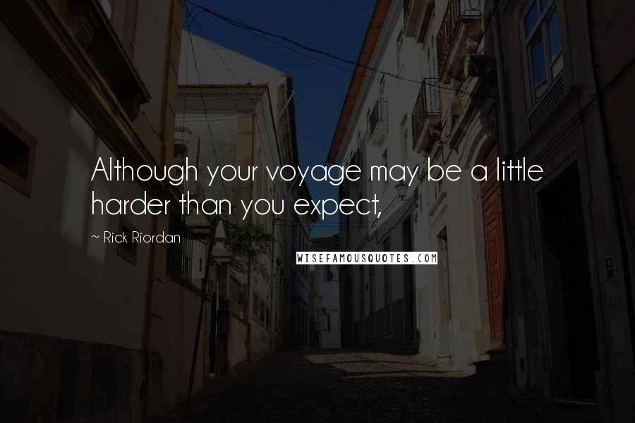 Rick Riordan Quotes: Although your voyage may be a little harder than you expect,
