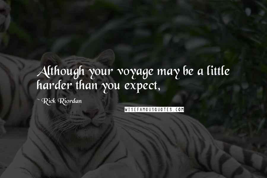 Rick Riordan Quotes: Although your voyage may be a little harder than you expect,