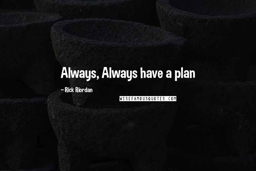 Rick Riordan Quotes: Always, Always have a plan