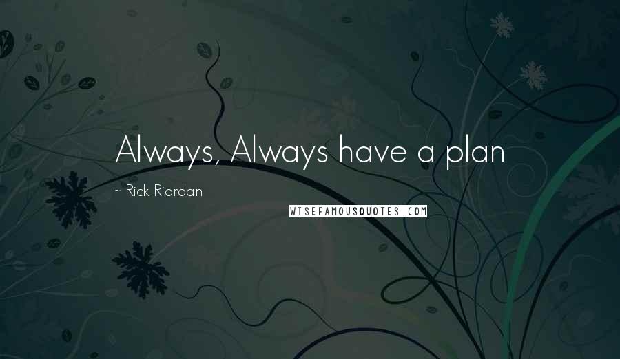 Rick Riordan Quotes: Always, Always have a plan