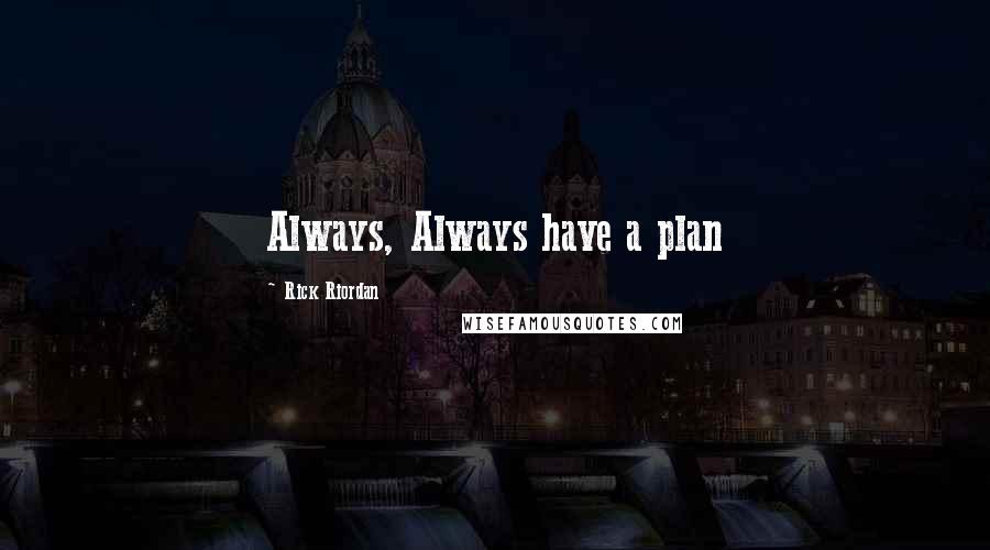 Rick Riordan Quotes: Always, Always have a plan