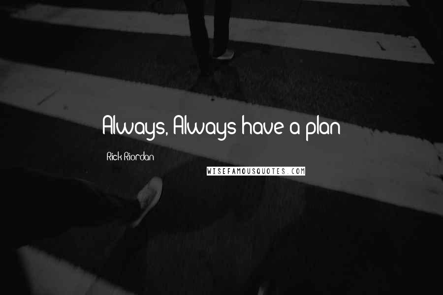 Rick Riordan Quotes: Always, Always have a plan