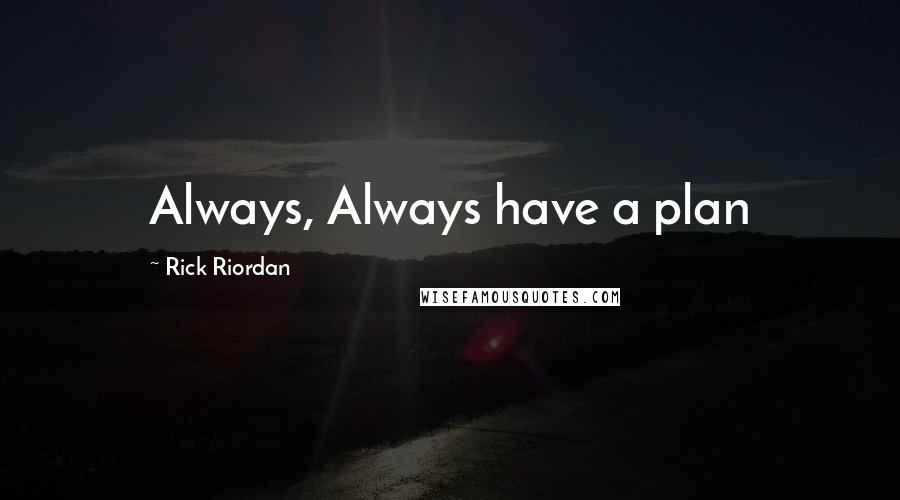 Rick Riordan Quotes: Always, Always have a plan