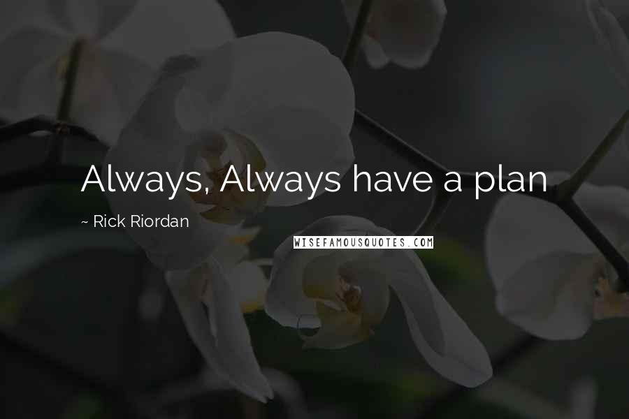 Rick Riordan Quotes: Always, Always have a plan