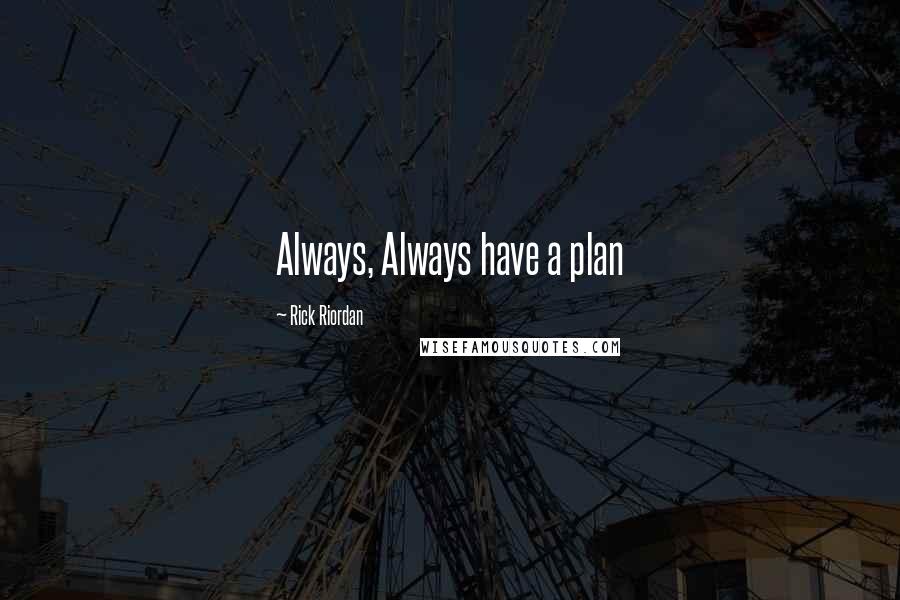 Rick Riordan Quotes: Always, Always have a plan