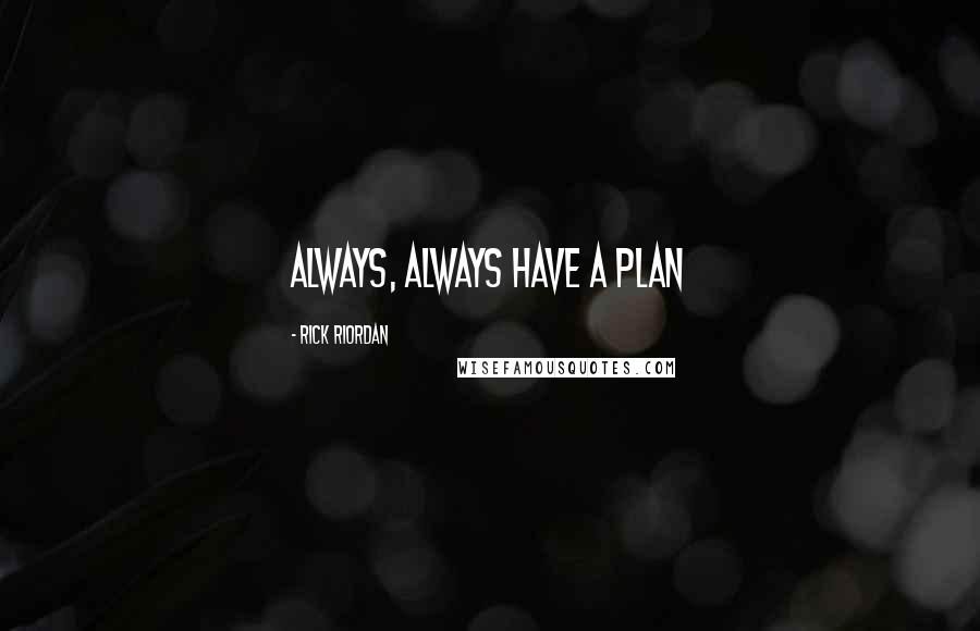 Rick Riordan Quotes: Always, Always have a plan