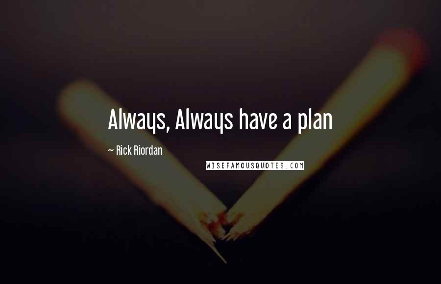 Rick Riordan Quotes: Always, Always have a plan
