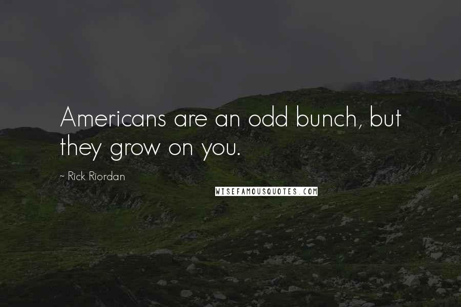 Rick Riordan Quotes: Americans are an odd bunch, but they grow on you.