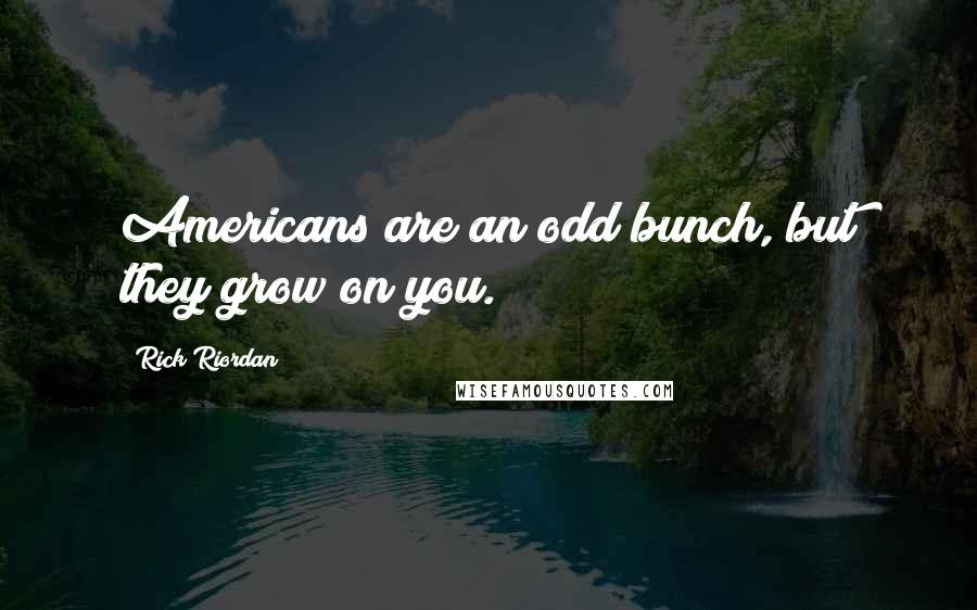 Rick Riordan Quotes: Americans are an odd bunch, but they grow on you.