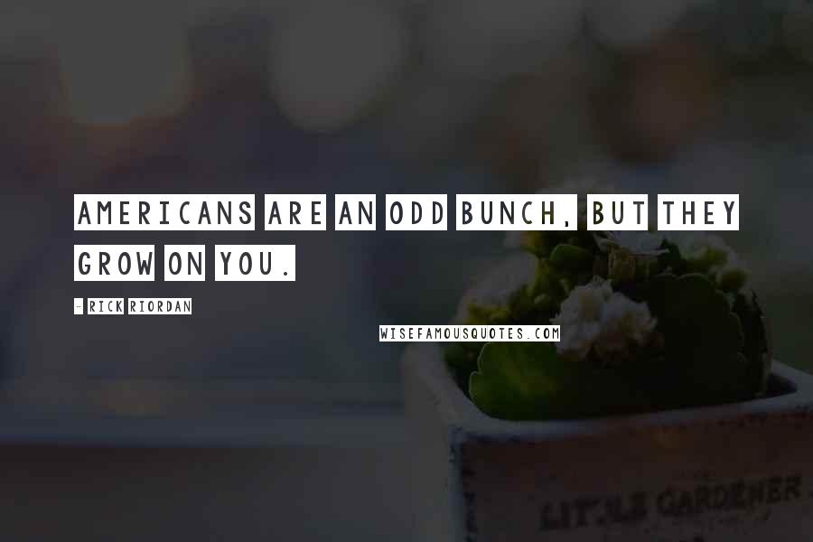 Rick Riordan Quotes: Americans are an odd bunch, but they grow on you.