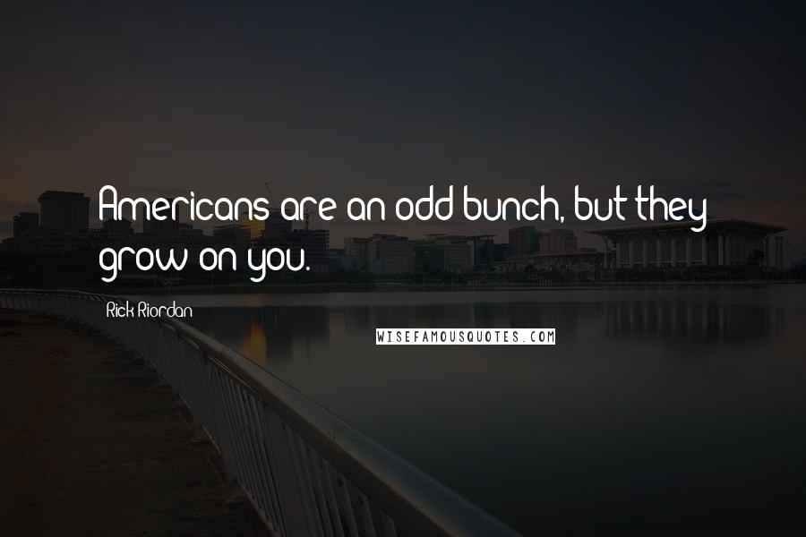 Rick Riordan Quotes: Americans are an odd bunch, but they grow on you.