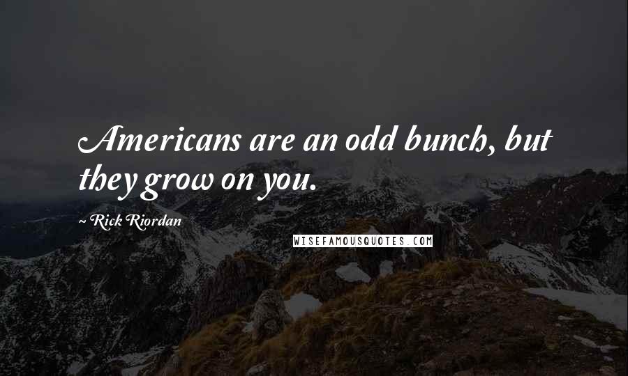 Rick Riordan Quotes: Americans are an odd bunch, but they grow on you.