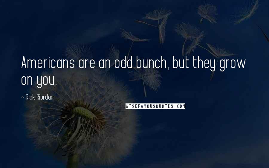 Rick Riordan Quotes: Americans are an odd bunch, but they grow on you.