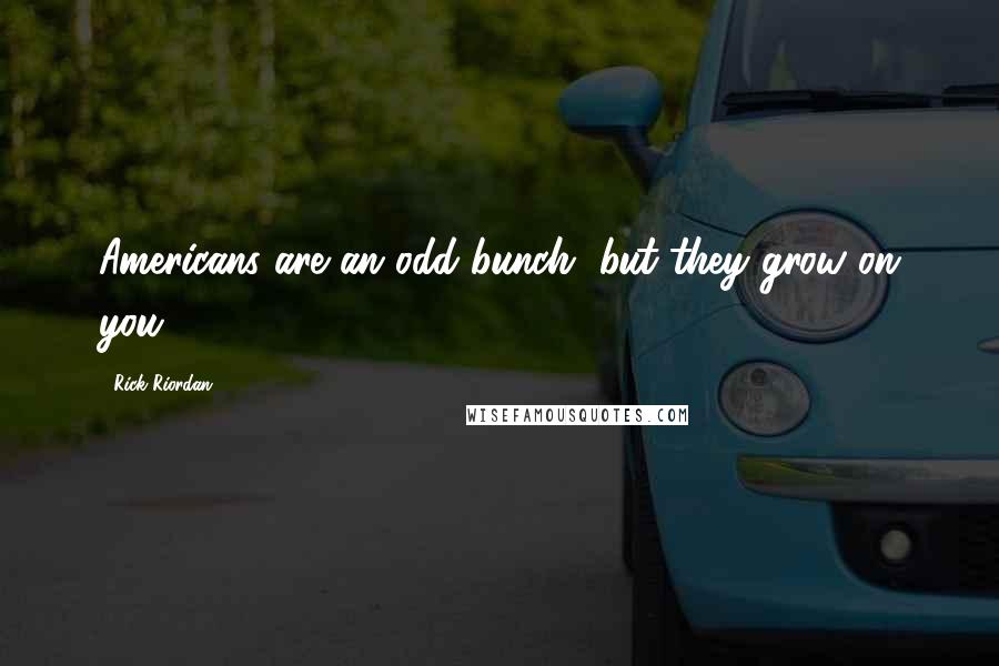 Rick Riordan Quotes: Americans are an odd bunch, but they grow on you.