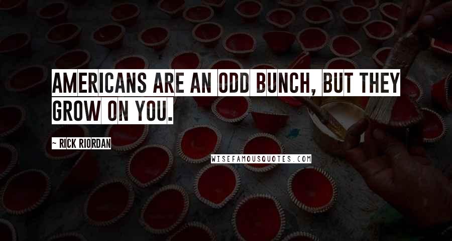 Rick Riordan Quotes: Americans are an odd bunch, but they grow on you.