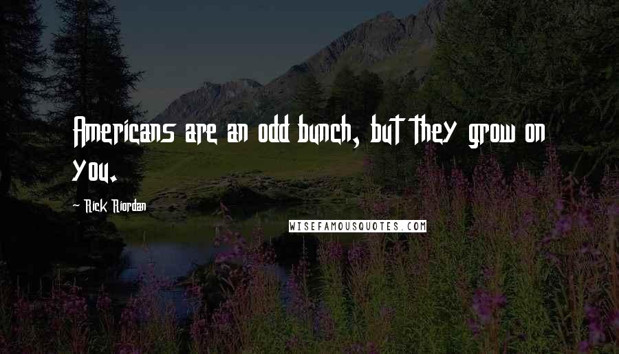 Rick Riordan Quotes: Americans are an odd bunch, but they grow on you.